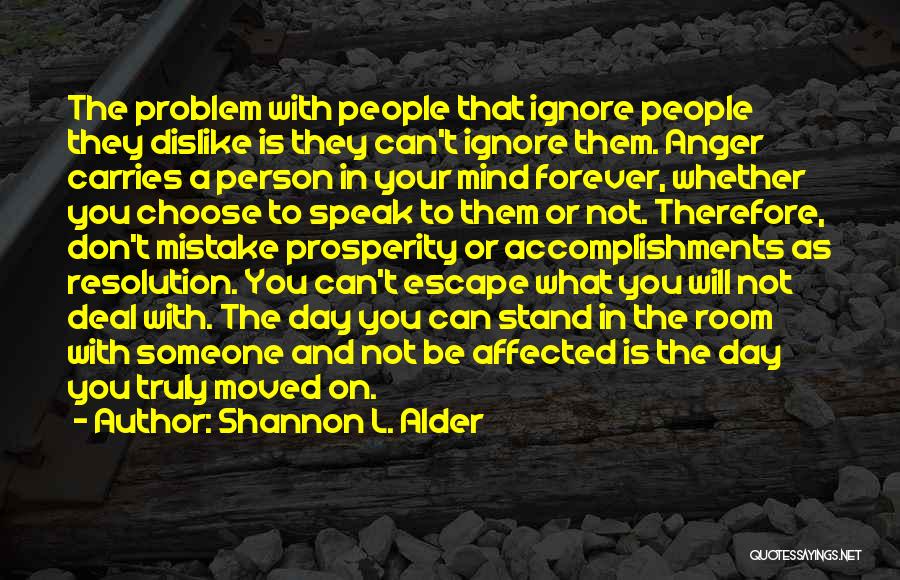 Shannon L. Alder Quotes: The Problem With People That Ignore People They Dislike Is They Can't Ignore Them. Anger Carries A Person In Your