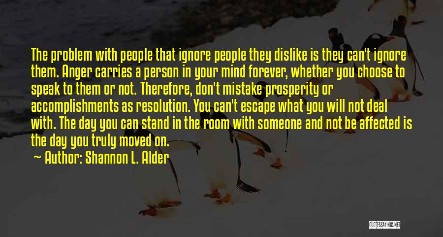 Shannon L. Alder Quotes: The Problem With People That Ignore People They Dislike Is They Can't Ignore Them. Anger Carries A Person In Your