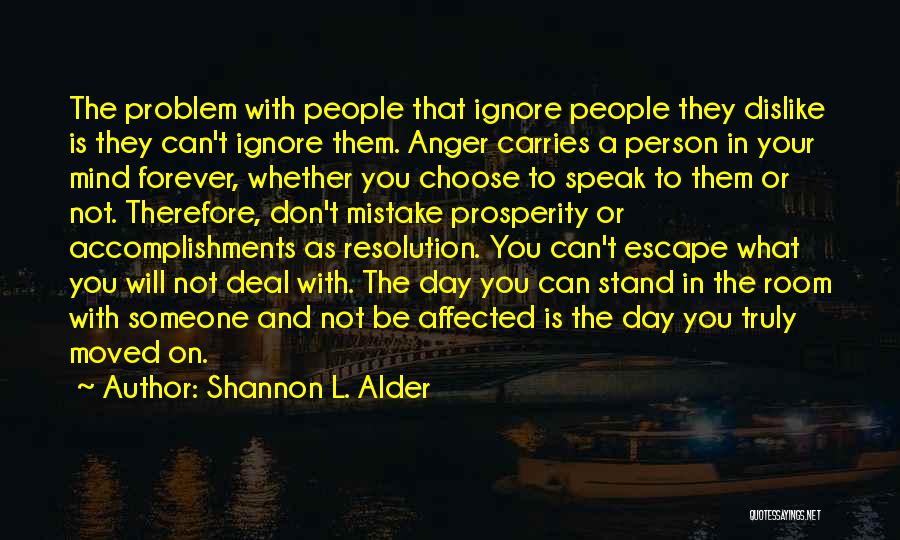 Shannon L. Alder Quotes: The Problem With People That Ignore People They Dislike Is They Can't Ignore Them. Anger Carries A Person In Your