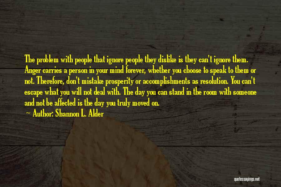 Shannon L. Alder Quotes: The Problem With People That Ignore People They Dislike Is They Can't Ignore Them. Anger Carries A Person In Your