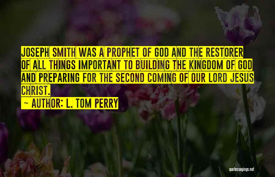 L. Tom Perry Quotes: Joseph Smith Was A Prophet Of God And The Restorer Of All Things Important To Building The Kingdom Of God