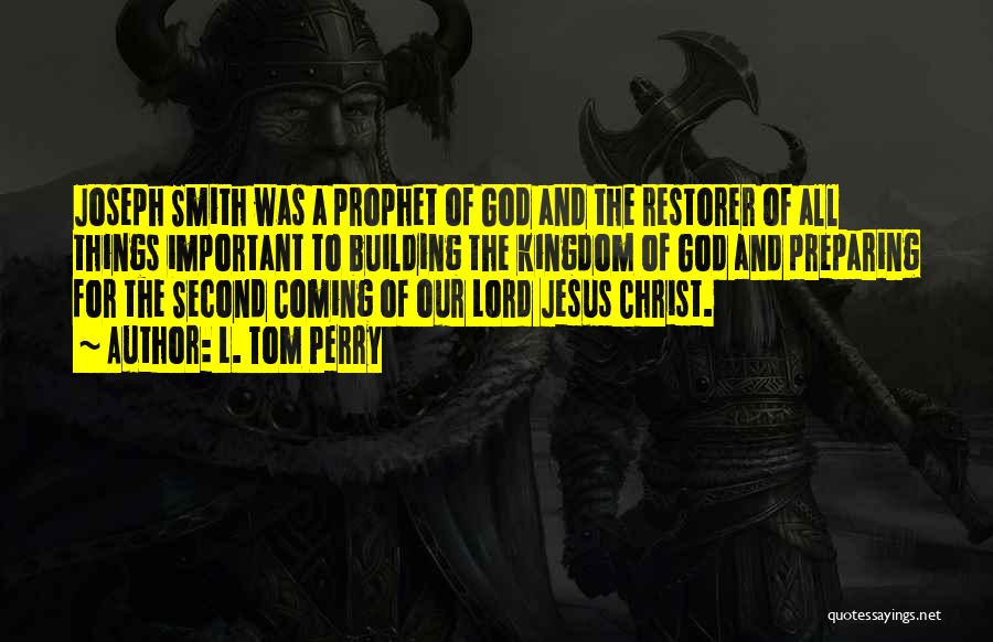 L. Tom Perry Quotes: Joseph Smith Was A Prophet Of God And The Restorer Of All Things Important To Building The Kingdom Of God