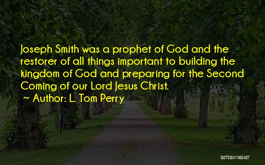 L. Tom Perry Quotes: Joseph Smith Was A Prophet Of God And The Restorer Of All Things Important To Building The Kingdom Of God