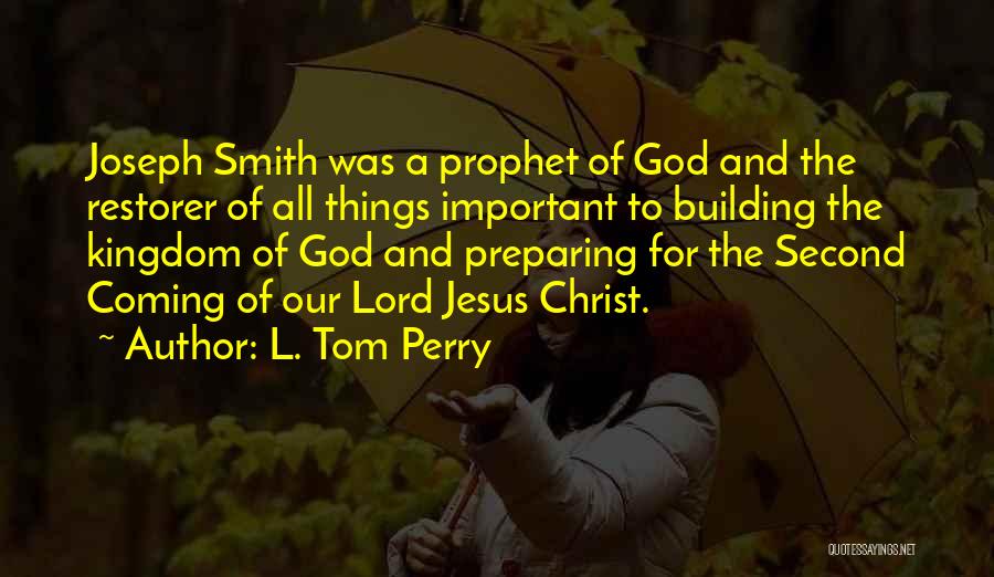 L. Tom Perry Quotes: Joseph Smith Was A Prophet Of God And The Restorer Of All Things Important To Building The Kingdom Of God