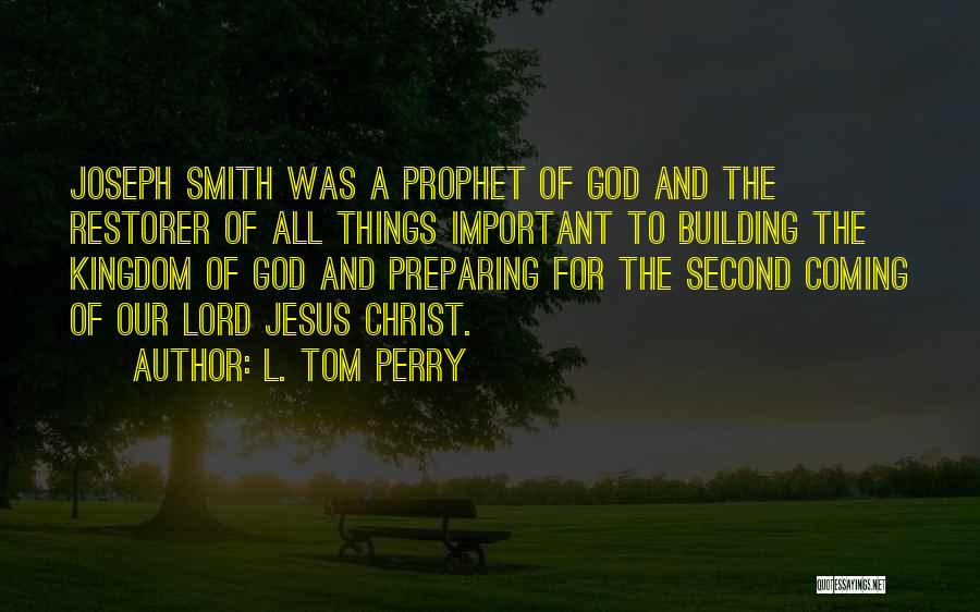 L. Tom Perry Quotes: Joseph Smith Was A Prophet Of God And The Restorer Of All Things Important To Building The Kingdom Of God