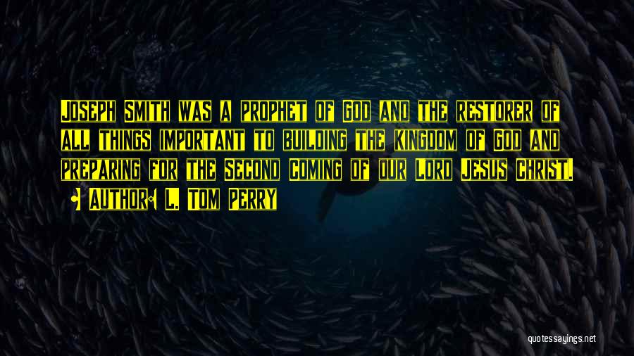 L. Tom Perry Quotes: Joseph Smith Was A Prophet Of God And The Restorer Of All Things Important To Building The Kingdom Of God