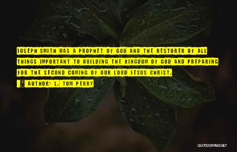 L. Tom Perry Quotes: Joseph Smith Was A Prophet Of God And The Restorer Of All Things Important To Building The Kingdom Of God