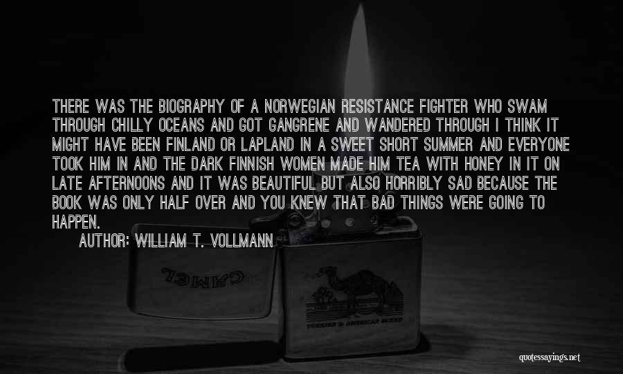 William T. Vollmann Quotes: There Was The Biography Of A Norwegian Resistance Fighter Who Swam Through Chilly Oceans And Got Gangrene And Wandered Through