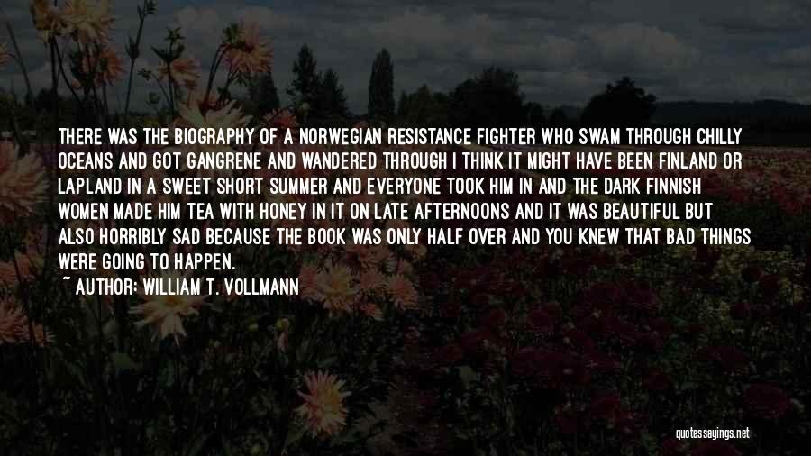 William T. Vollmann Quotes: There Was The Biography Of A Norwegian Resistance Fighter Who Swam Through Chilly Oceans And Got Gangrene And Wandered Through