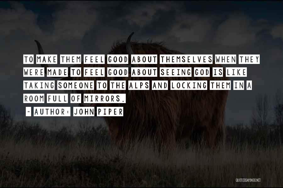 John Piper Quotes: To Make Them Feel Good About Themselves When They Were Made To Feel Good About Seeing God Is Like Taking