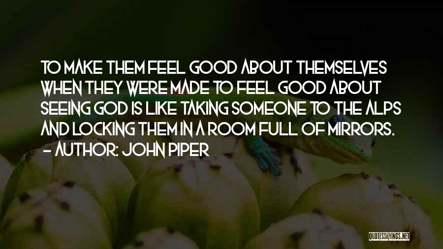John Piper Quotes: To Make Them Feel Good About Themselves When They Were Made To Feel Good About Seeing God Is Like Taking