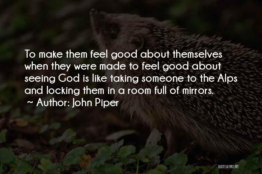 John Piper Quotes: To Make Them Feel Good About Themselves When They Were Made To Feel Good About Seeing God Is Like Taking