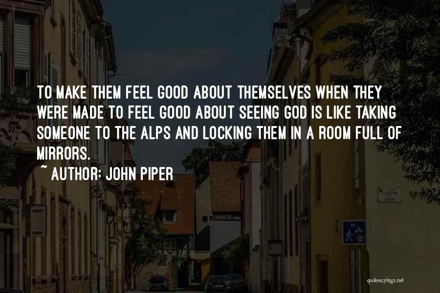 John Piper Quotes: To Make Them Feel Good About Themselves When They Were Made To Feel Good About Seeing God Is Like Taking