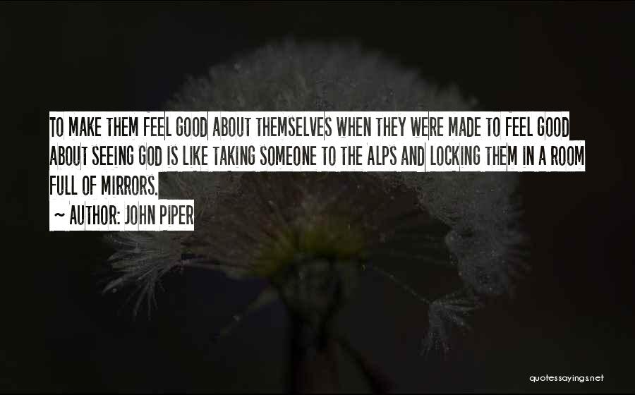 John Piper Quotes: To Make Them Feel Good About Themselves When They Were Made To Feel Good About Seeing God Is Like Taking