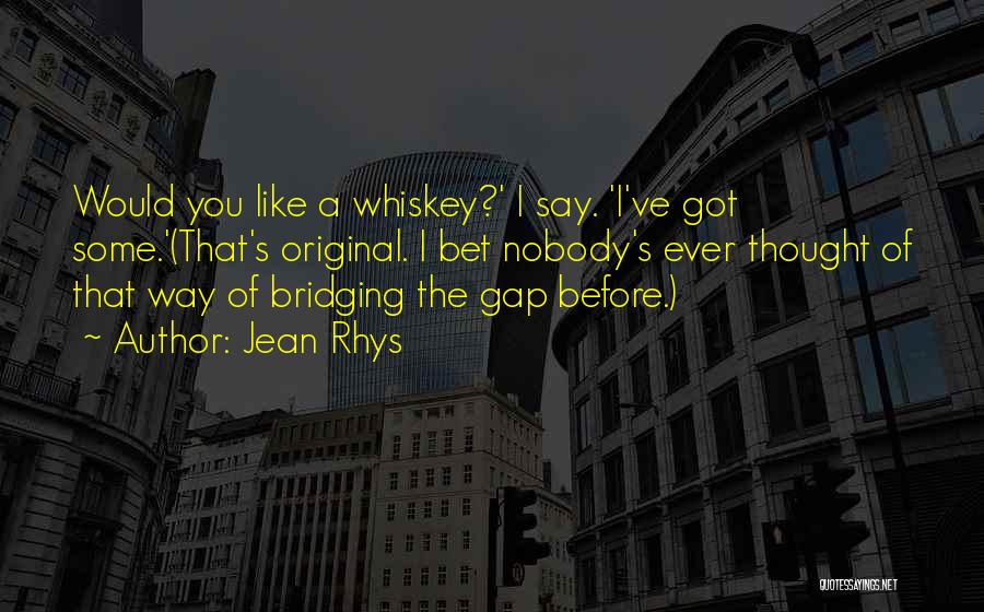 Jean Rhys Quotes: Would You Like A Whiskey?' I Say. 'i've Got Some.'(that's Original. I Bet Nobody's Ever Thought Of That Way Of