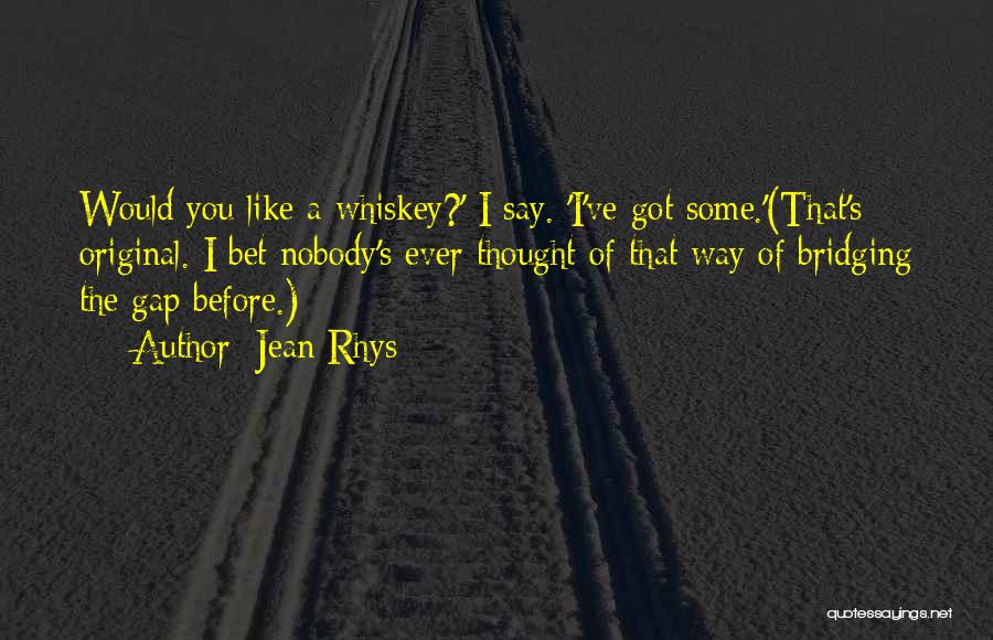 Jean Rhys Quotes: Would You Like A Whiskey?' I Say. 'i've Got Some.'(that's Original. I Bet Nobody's Ever Thought Of That Way Of