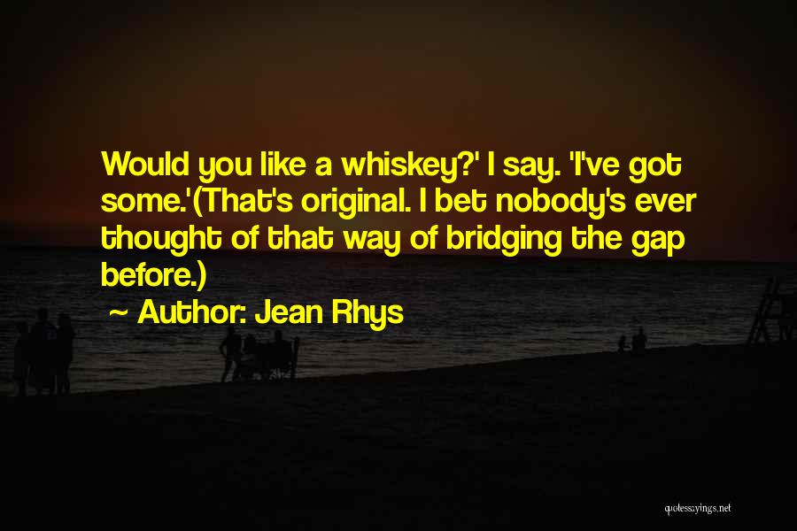 Jean Rhys Quotes: Would You Like A Whiskey?' I Say. 'i've Got Some.'(that's Original. I Bet Nobody's Ever Thought Of That Way Of