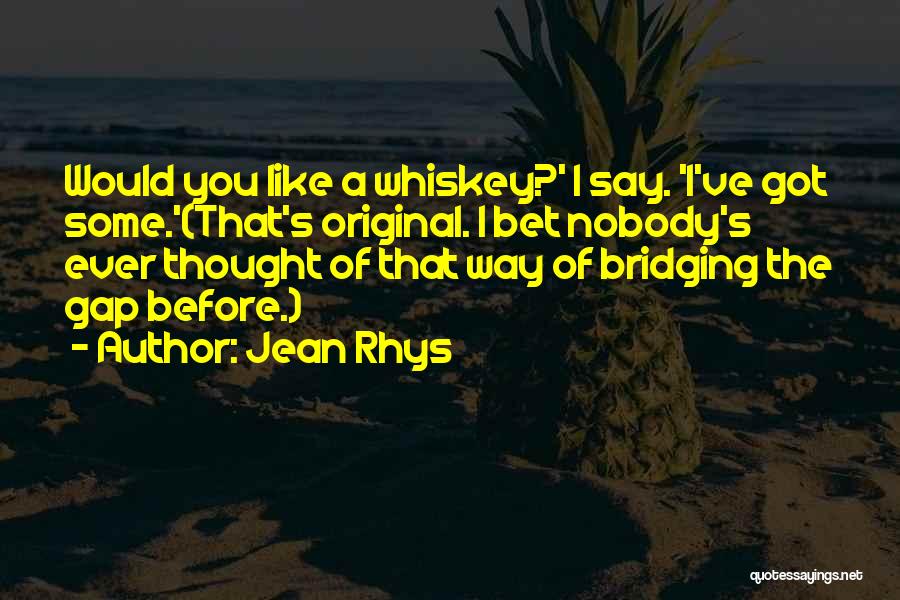 Jean Rhys Quotes: Would You Like A Whiskey?' I Say. 'i've Got Some.'(that's Original. I Bet Nobody's Ever Thought Of That Way Of