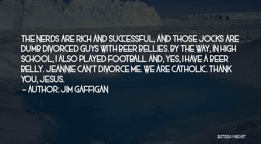 Jim Gaffigan Quotes: The Nerds Are Rich And Successful, And Those Jocks Are Dumb Divorced Guys With Beer Bellies. By The Way, In