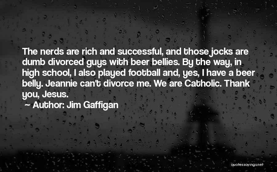 Jim Gaffigan Quotes: The Nerds Are Rich And Successful, And Those Jocks Are Dumb Divorced Guys With Beer Bellies. By The Way, In