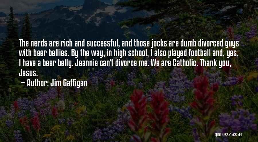 Jim Gaffigan Quotes: The Nerds Are Rich And Successful, And Those Jocks Are Dumb Divorced Guys With Beer Bellies. By The Way, In