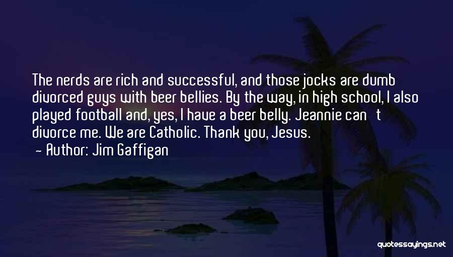 Jim Gaffigan Quotes: The Nerds Are Rich And Successful, And Those Jocks Are Dumb Divorced Guys With Beer Bellies. By The Way, In