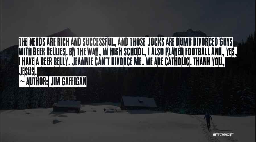 Jim Gaffigan Quotes: The Nerds Are Rich And Successful, And Those Jocks Are Dumb Divorced Guys With Beer Bellies. By The Way, In