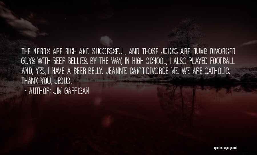 Jim Gaffigan Quotes: The Nerds Are Rich And Successful, And Those Jocks Are Dumb Divorced Guys With Beer Bellies. By The Way, In