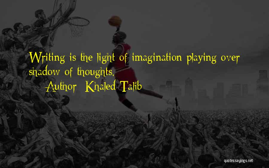 Khaled Talib Quotes: Writing Is The Light Of Imagination Playing Over Shadow Of Thoughts.