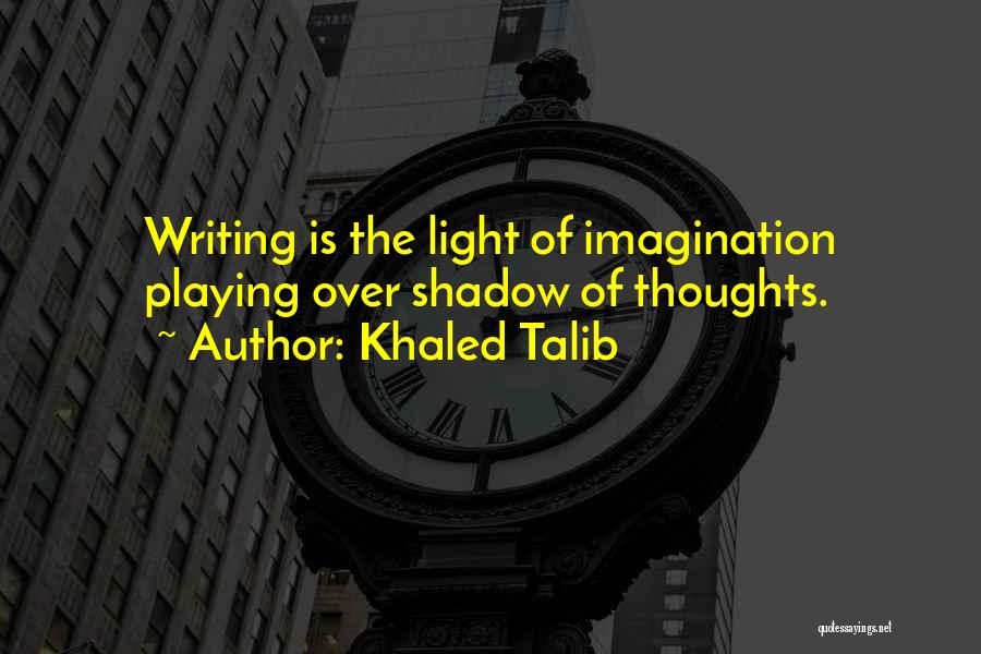 Khaled Talib Quotes: Writing Is The Light Of Imagination Playing Over Shadow Of Thoughts.