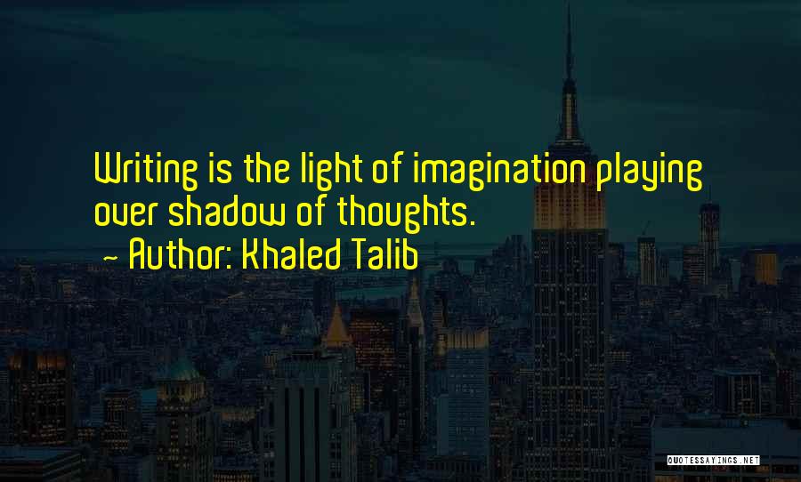 Khaled Talib Quotes: Writing Is The Light Of Imagination Playing Over Shadow Of Thoughts.