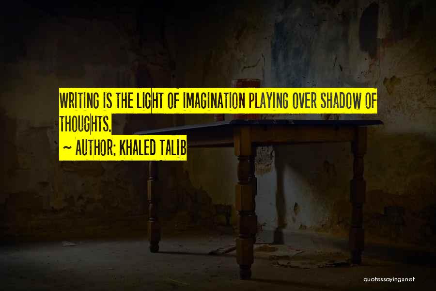 Khaled Talib Quotes: Writing Is The Light Of Imagination Playing Over Shadow Of Thoughts.