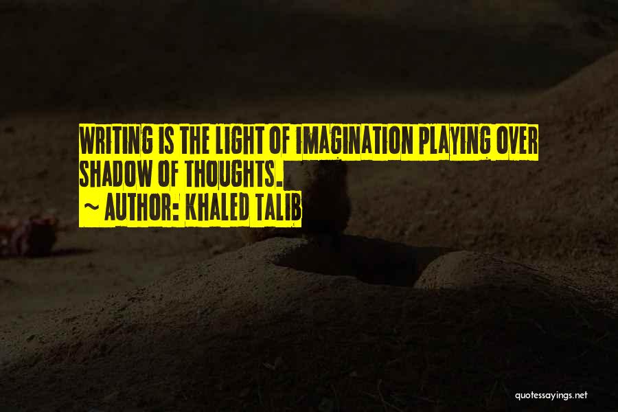 Khaled Talib Quotes: Writing Is The Light Of Imagination Playing Over Shadow Of Thoughts.
