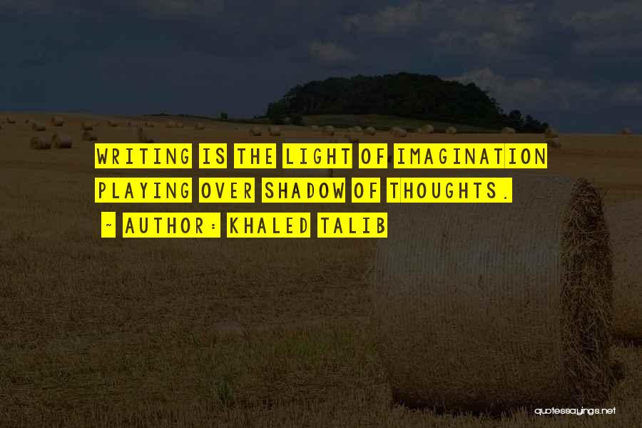 Khaled Talib Quotes: Writing Is The Light Of Imagination Playing Over Shadow Of Thoughts.