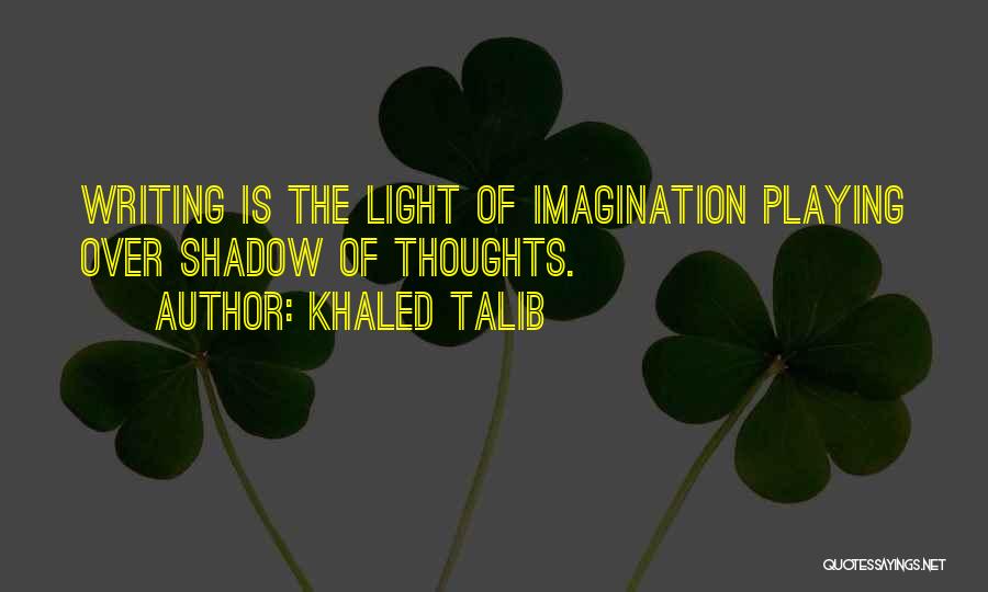 Khaled Talib Quotes: Writing Is The Light Of Imagination Playing Over Shadow Of Thoughts.