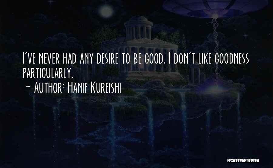 Hanif Kureishi Quotes: I've Never Had Any Desire To Be Good. I Don't Like Goodness Particularly.