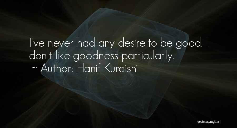 Hanif Kureishi Quotes: I've Never Had Any Desire To Be Good. I Don't Like Goodness Particularly.