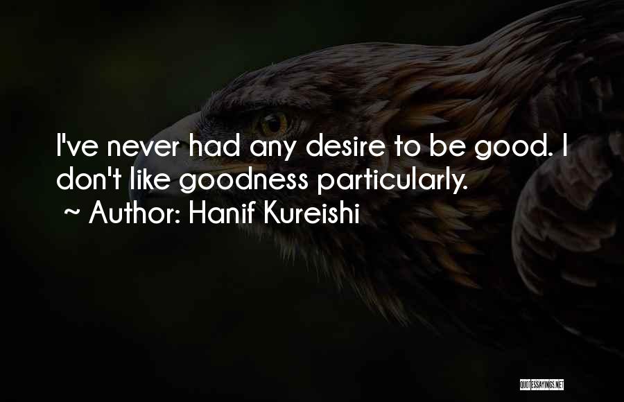 Hanif Kureishi Quotes: I've Never Had Any Desire To Be Good. I Don't Like Goodness Particularly.