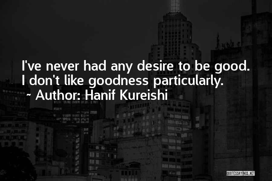 Hanif Kureishi Quotes: I've Never Had Any Desire To Be Good. I Don't Like Goodness Particularly.