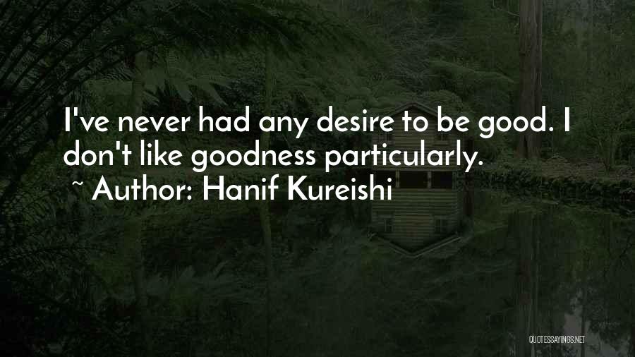 Hanif Kureishi Quotes: I've Never Had Any Desire To Be Good. I Don't Like Goodness Particularly.