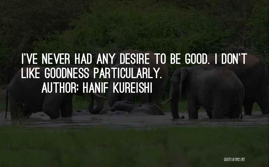 Hanif Kureishi Quotes: I've Never Had Any Desire To Be Good. I Don't Like Goodness Particularly.