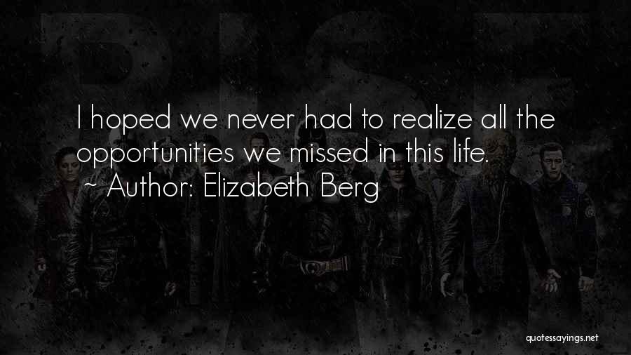 Elizabeth Berg Quotes: I Hoped We Never Had To Realize All The Opportunities We Missed In This Life.