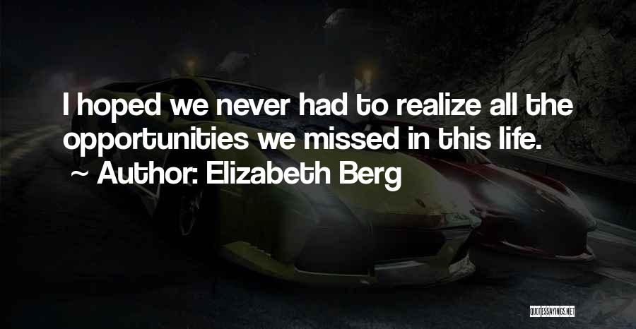 Elizabeth Berg Quotes: I Hoped We Never Had To Realize All The Opportunities We Missed In This Life.