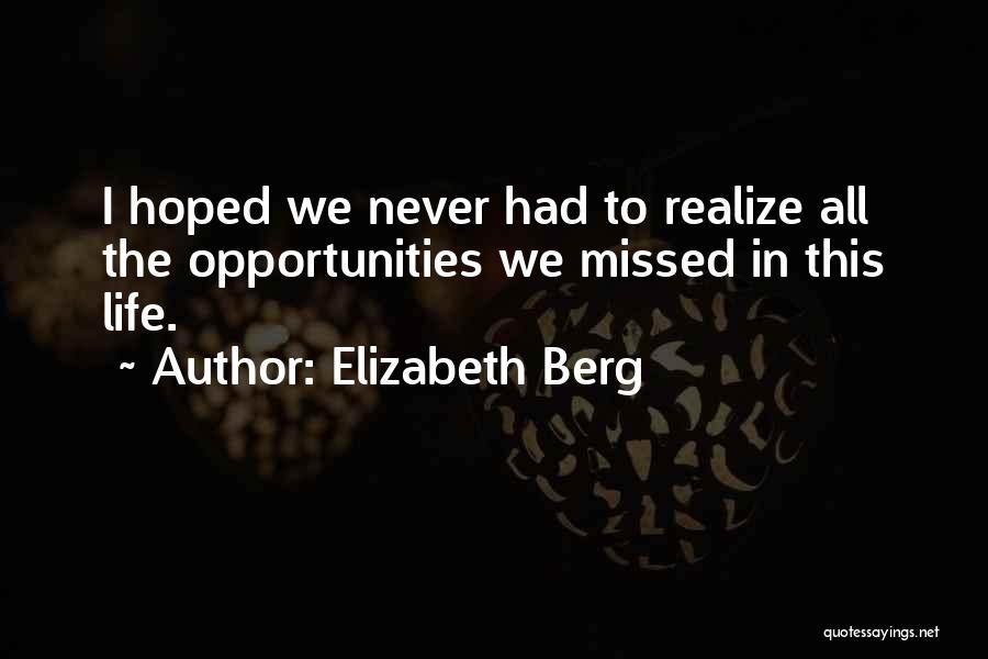 Elizabeth Berg Quotes: I Hoped We Never Had To Realize All The Opportunities We Missed In This Life.
