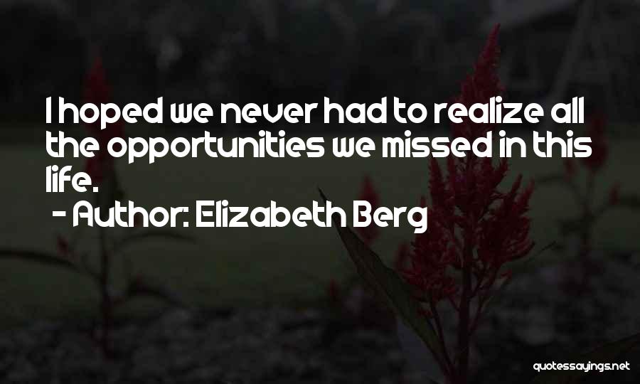 Elizabeth Berg Quotes: I Hoped We Never Had To Realize All The Opportunities We Missed In This Life.
