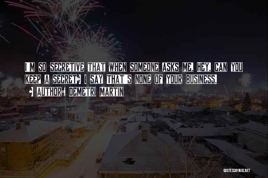 Demetri Martin Quotes: I'm So Secretive That When Someone Asks Me, Hey, Can You Keep A Secret? I Say That's None Of Your