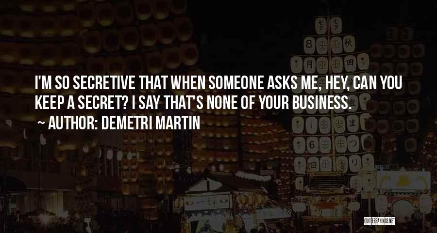 Demetri Martin Quotes: I'm So Secretive That When Someone Asks Me, Hey, Can You Keep A Secret? I Say That's None Of Your