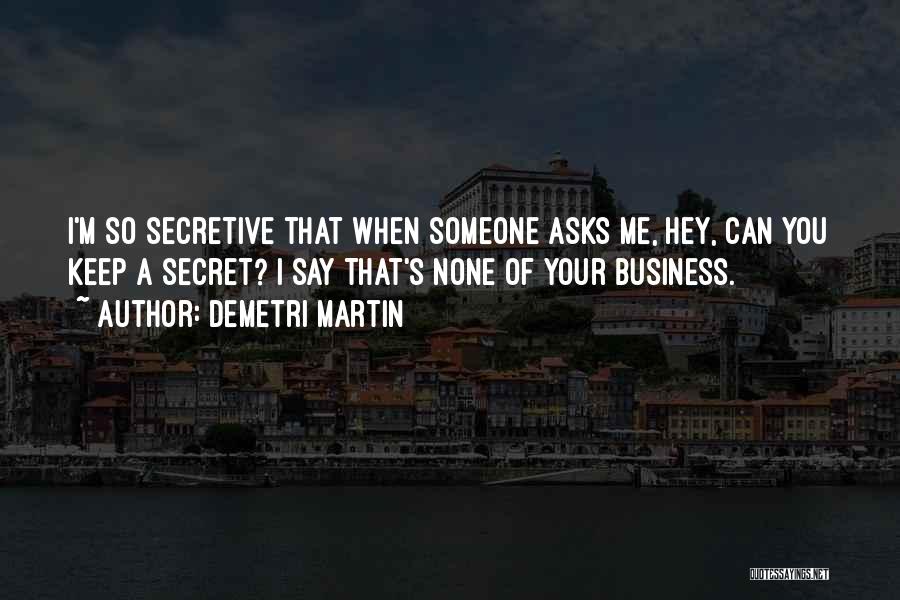 Demetri Martin Quotes: I'm So Secretive That When Someone Asks Me, Hey, Can You Keep A Secret? I Say That's None Of Your