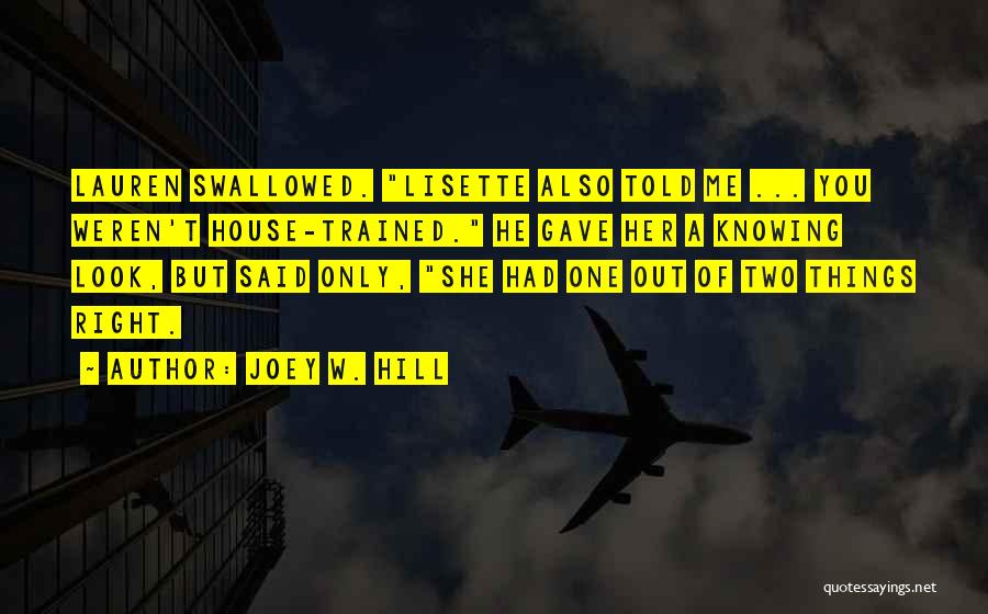 Joey W. Hill Quotes: Lauren Swallowed. Lisette Also Told Me ... You Weren't House-trained. He Gave Her A Knowing Look, But Said Only, She