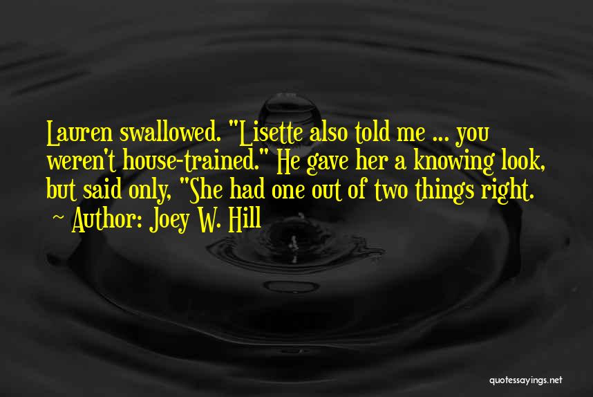 Joey W. Hill Quotes: Lauren Swallowed. Lisette Also Told Me ... You Weren't House-trained. He Gave Her A Knowing Look, But Said Only, She